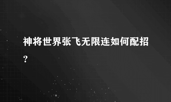 神将世界张飞无限连如何配招？