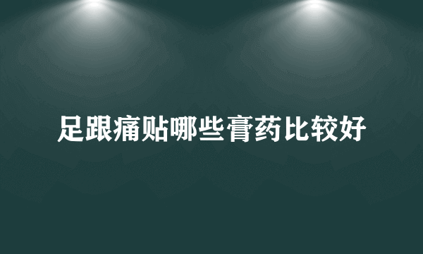 足跟痛贴哪些膏药比较好