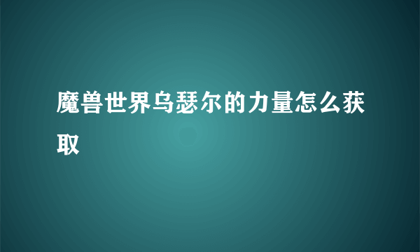 魔兽世界乌瑟尔的力量怎么获取