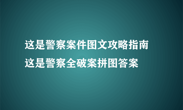 这是警察案件图文攻略指南 这是警察全破案拼图答案