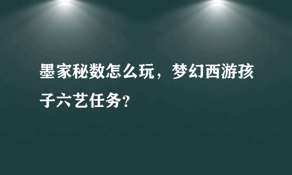 墨家秘数怎么玩，梦幻西游孩子六艺任务？