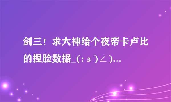 剑三！求大神给个夜帝卡卢比的捏脸数据_(:з)∠)_谢谢啦！