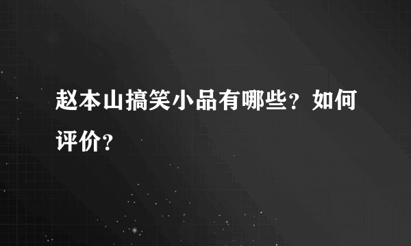 赵本山搞笑小品有哪些？如何评价？