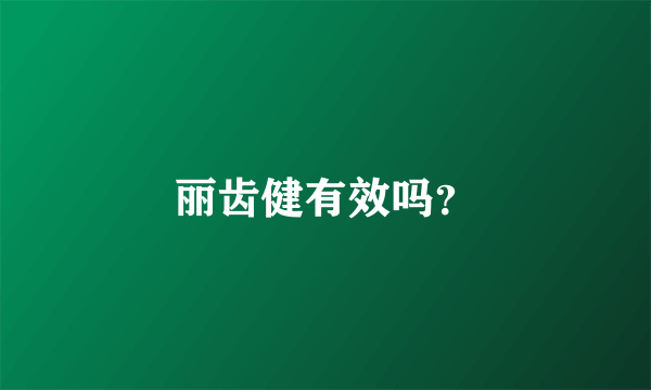 丽齿健有效吗？