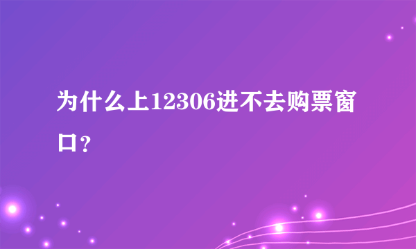 为什么上12306进不去购票窗口？