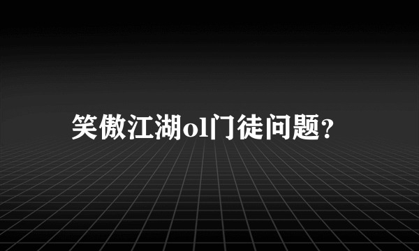 笑傲江湖ol门徒问题？