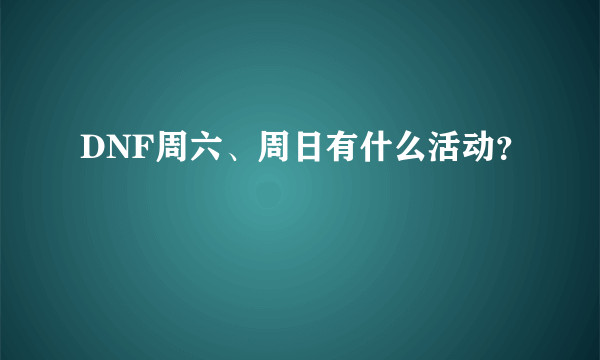 DNF周六、周日有什么活动？