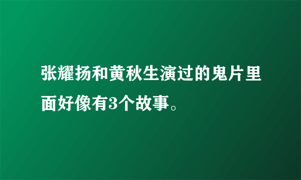 张耀扬和黄秋生演过的鬼片里面好像有3个故事。