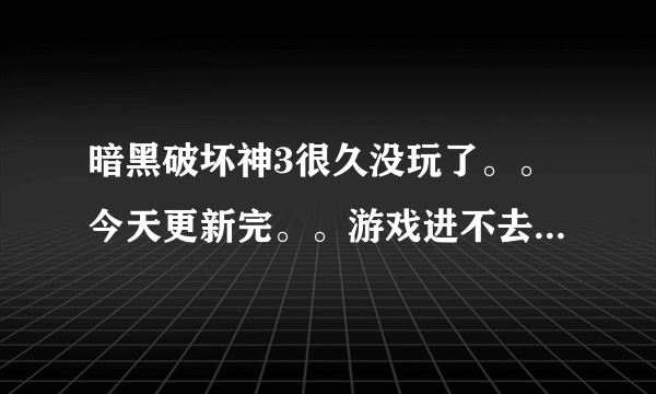 暗黑破坏神3很久没玩了。。今天更新完。。游戏进不去。。说什么要关闭杀毒软件和以管理员方式进入