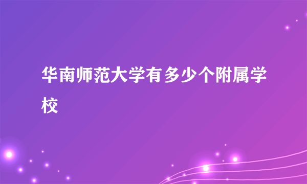 华南师范大学有多少个附属学校