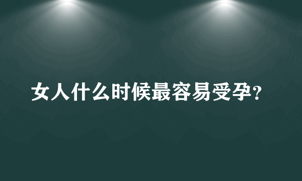 女人什么时候最容易受孕？