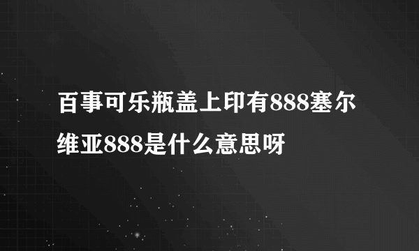 百事可乐瓶盖上印有888塞尔维亚888是什么意思呀