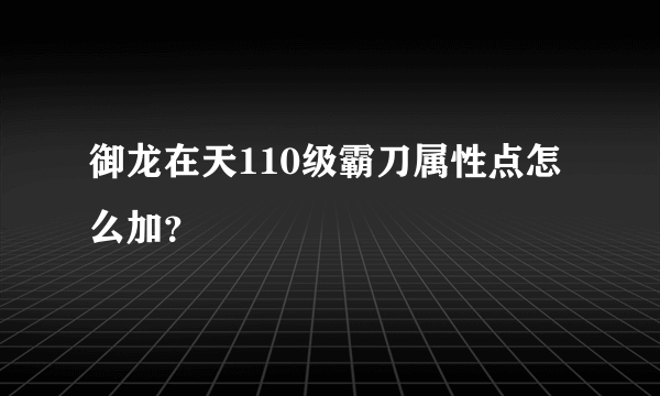 御龙在天110级霸刀属性点怎么加？