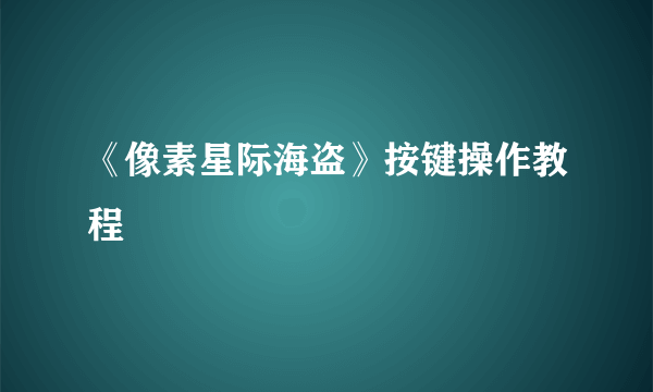 《像素星际海盗》按键操作教程