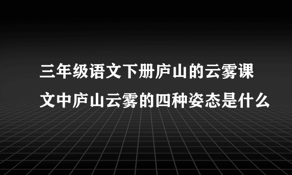 三年级语文下册庐山的云雾课文中庐山云雾的四种姿态是什么