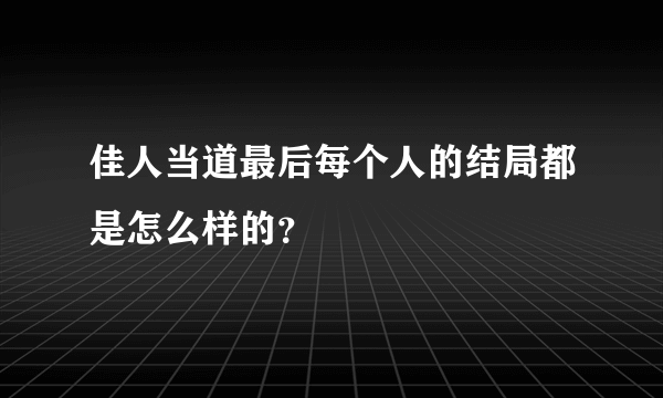 佳人当道最后每个人的结局都是怎么样的？