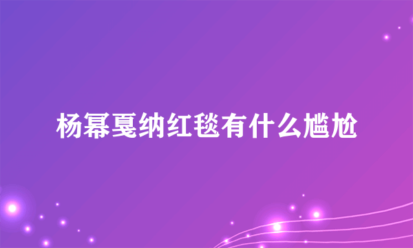 杨幂戛纳红毯有什么尴尬