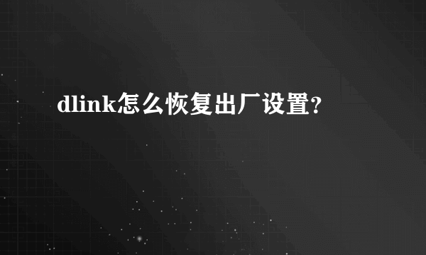 dlink怎么恢复出厂设置？