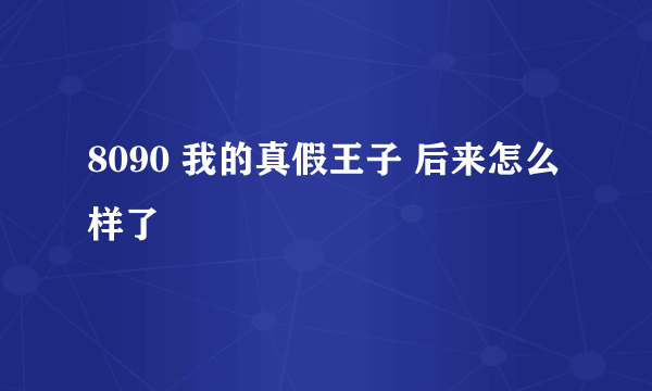 8090 我的真假王子 后来怎么样了