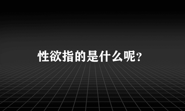 性欲指的是什么呢？