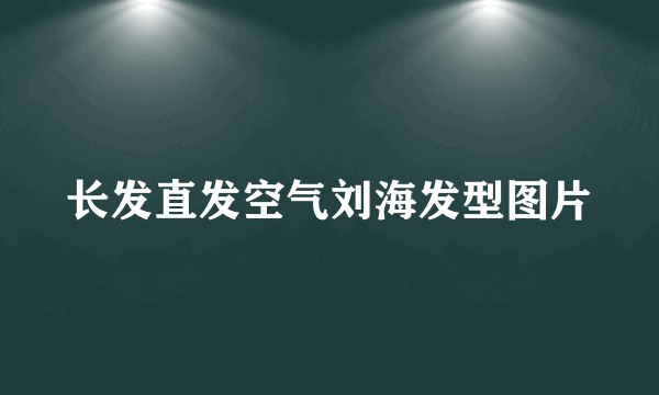 长发直发空气刘海发型图片