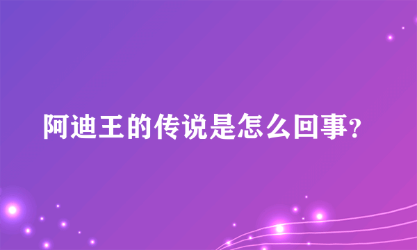 阿迪王的传说是怎么回事？