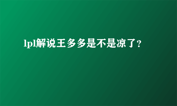 lpl解说王多多是不是凉了？