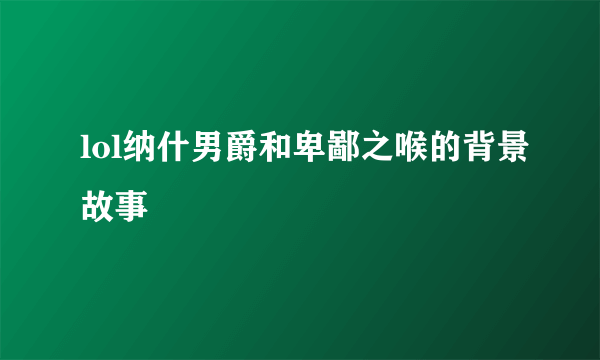 lol纳什男爵和卑鄙之喉的背景故事