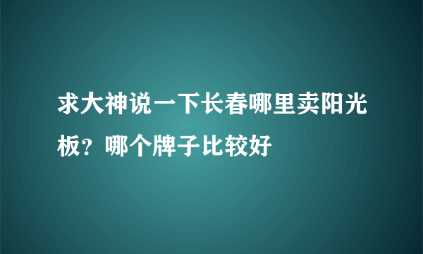 求大神说一下长春哪里卖阳光板？哪个牌子比较好