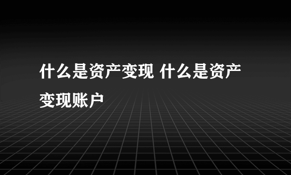 什么是资产变现 什么是资产变现账户