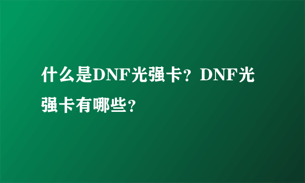 什么是DNF光强卡？DNF光强卡有哪些？