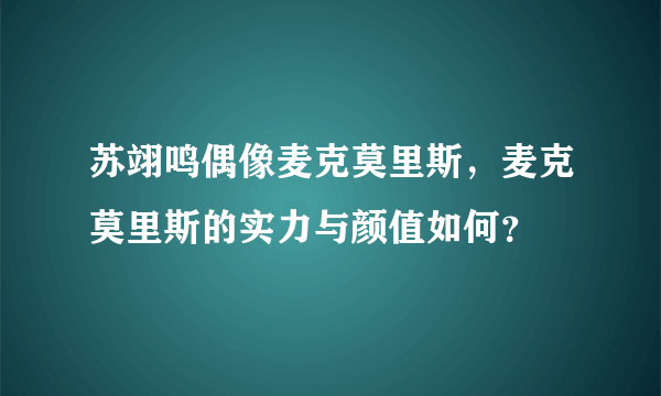 苏翊鸣偶像麦克莫里斯，麦克莫里斯的实力与颜值如何？