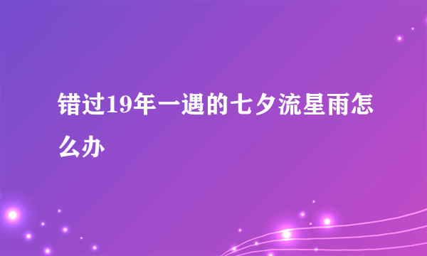 错过19年一遇的七夕流星雨怎么办