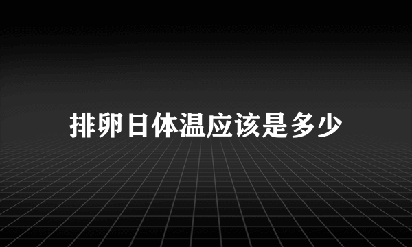 排卵日体温应该是多少