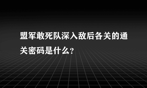 盟军敢死队深入敌后各关的通关密码是什么？