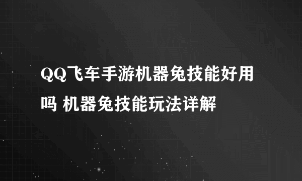 QQ飞车手游机器兔技能好用吗 机器兔技能玩法详解