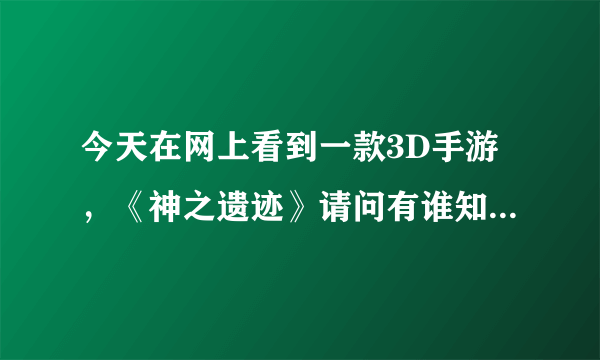 今天在网上看到一款3D手游，《神之遗迹》请问有谁知道这个游戏在哪里下载吗？谢谢！