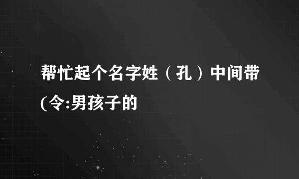 帮忙起个名字姓（孔）中间带(令:男孩子的