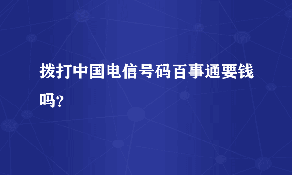 拨打中国电信号码百事通要钱吗？