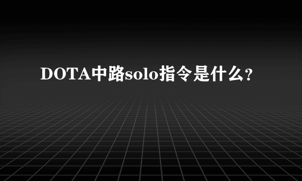 DOTA中路solo指令是什么？