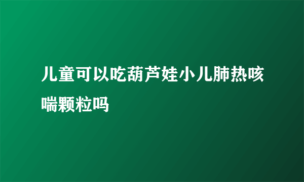 儿童可以吃葫芦娃小儿肺热咳喘颗粒吗