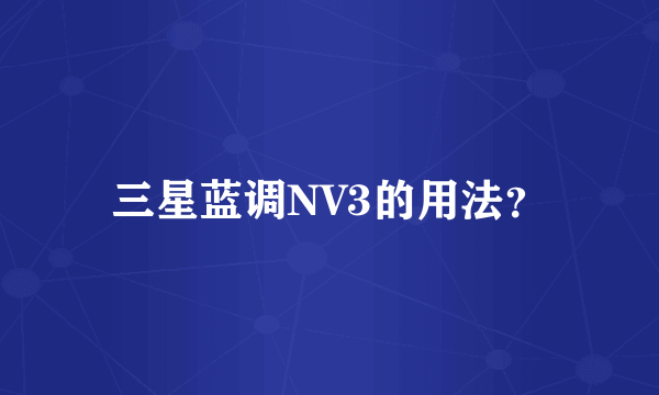 三星蓝调NV3的用法？