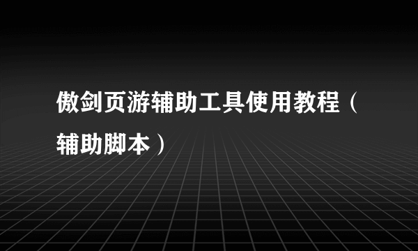 傲剑页游辅助工具使用教程（辅助脚本）