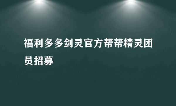 福利多多剑灵官方帮帮精灵团员招募