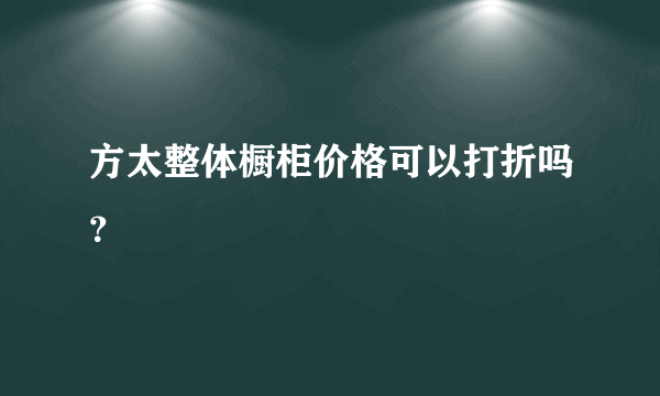 方太整体橱柜价格可以打折吗？