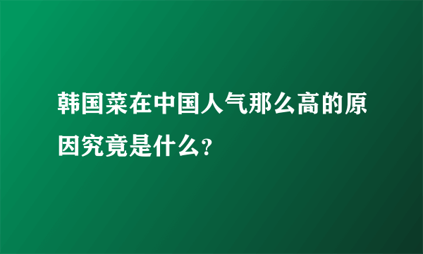 韩国菜在中国人气那么高的原因究竟是什么？