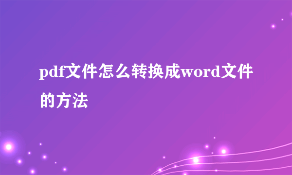 pdf文件怎么转换成word文件的方法