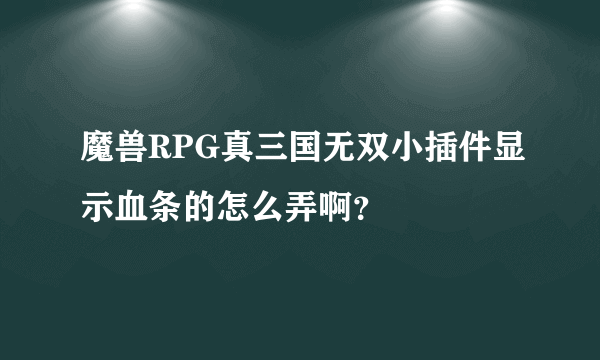 魔兽RPG真三国无双小插件显示血条的怎么弄啊？