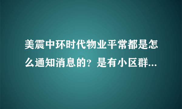 美震中环时代物业平常都是怎么通知消息的？是有小区群吗？还是贴在哪里了？