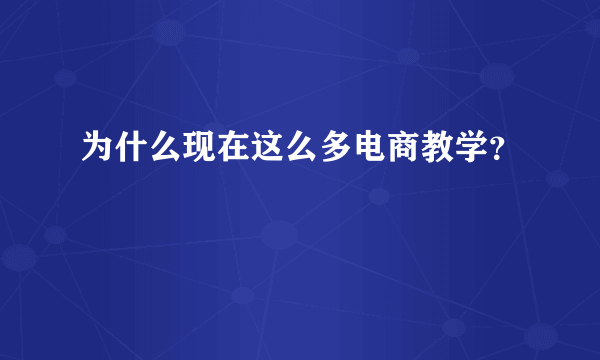 为什么现在这么多电商教学？